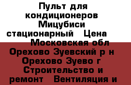 Пульт для кондиционеров “Мицубиси“ стационарный › Цена ­ 8 000 - Московская обл., Орехово-Зуевский р-н, Орехово-Зуево г. Строительство и ремонт » Вентиляция и кондиционирование   . Московская обл.